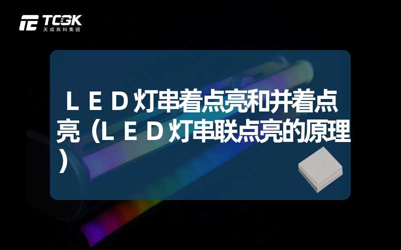 LED灯串着点亮和并着点亮（LED灯串联点亮的原理）