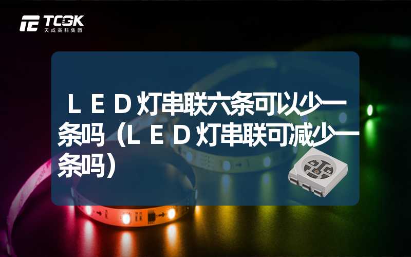 LED灯串联六条可以少一条吗（LED灯串联可减少一条吗）