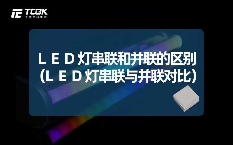 LED灯串联和并联的区别（LED灯串联与并联对比）