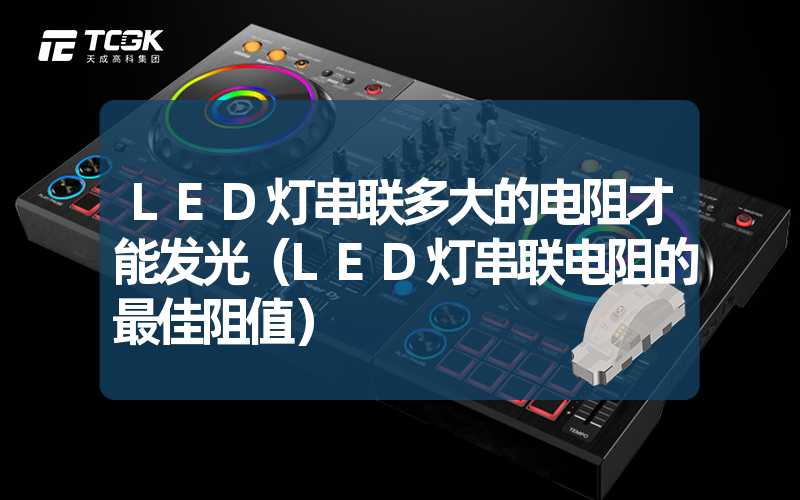 LED灯串联多大的电阻才能发光（LED灯串联电阻的最佳阻值）