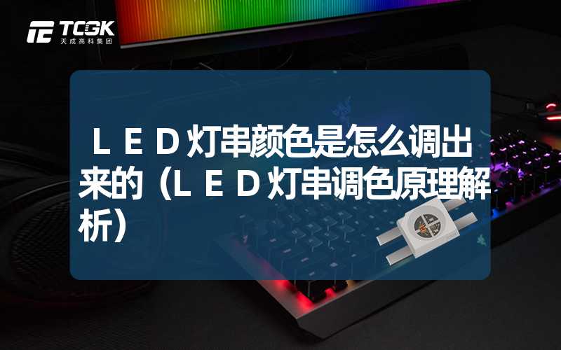 LED灯串颜色是怎么调出来的（LED灯串调色原理解析）