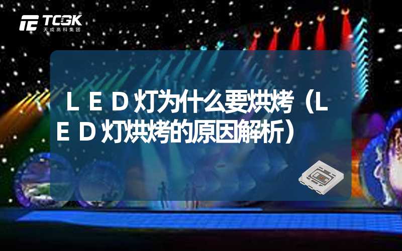 LED灯为什么要烘烤（LED灯烘烤的原因解析）