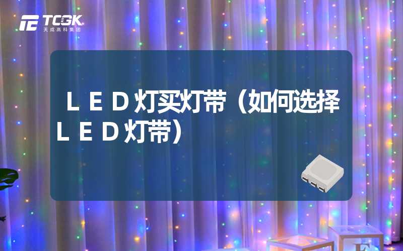 LED灯买灯带（如何选择LED灯带）