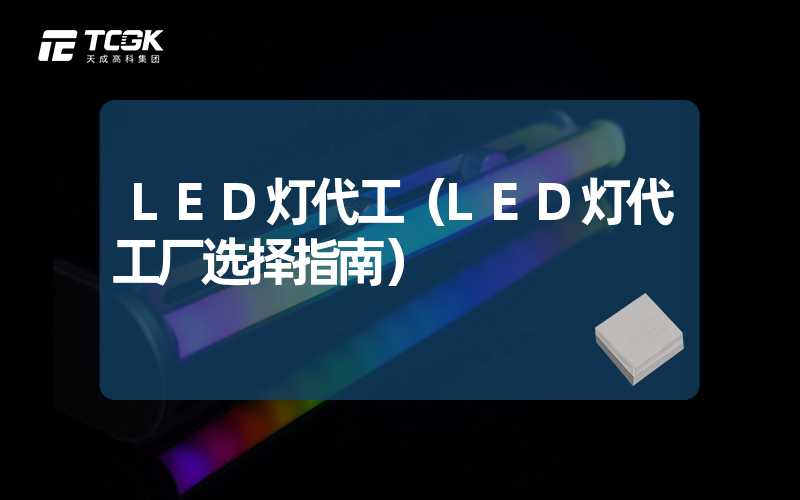 LED灯代工（LED灯代工厂选择指南）