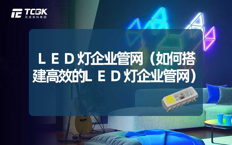 LED灯企业管网（如何搭建高效的LED灯企业管网）