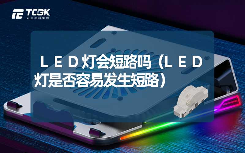 LED灯会短路吗（LED灯是否容易发生短路）