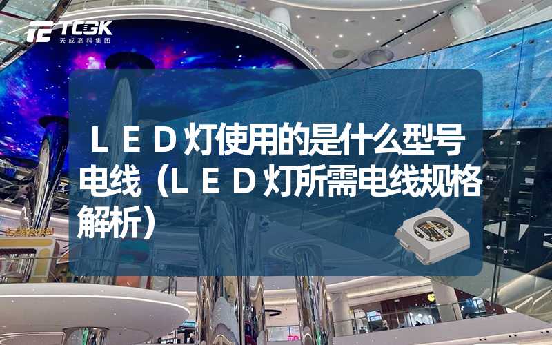 LED灯使用的是什么型号电线（LED灯所需电线规格解析）