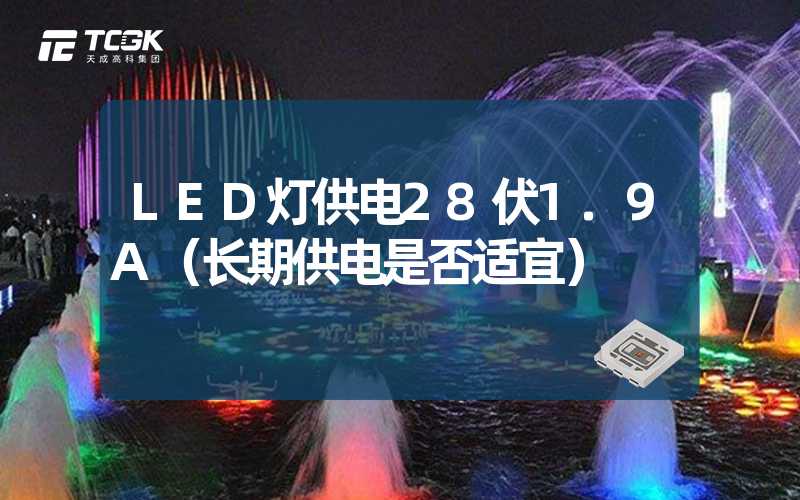 LED灯供电28伏1.9A（长期供电是否适宜）