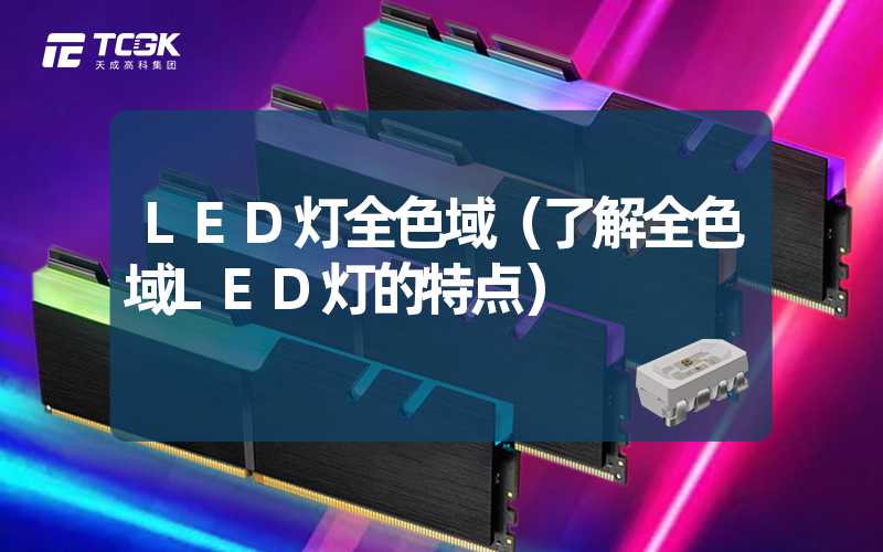 LED灯全色域（了解全色域LED灯的特点）