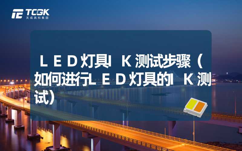 LED灯具IK测试步骤（如何进行LED灯具的IK测试）