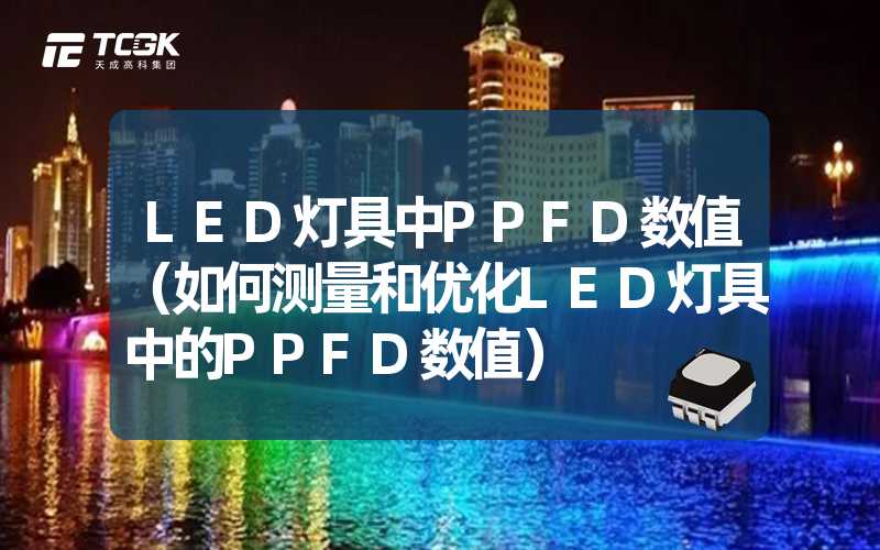 LED灯具中PPFD数值（如何测量和优化LED灯具中的PPFD数值）