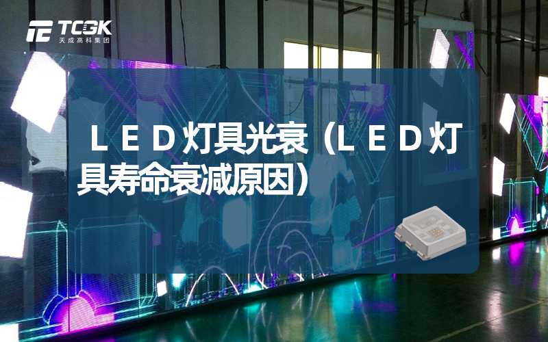 LED灯具光衰（LED灯具寿命衰减原因）