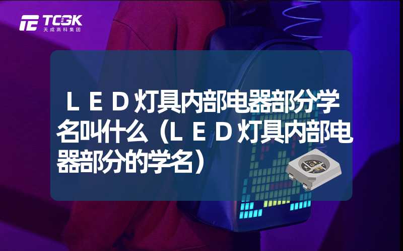 LED灯具内部电器部分学名叫什么（LED灯具内部电器部分的学名）