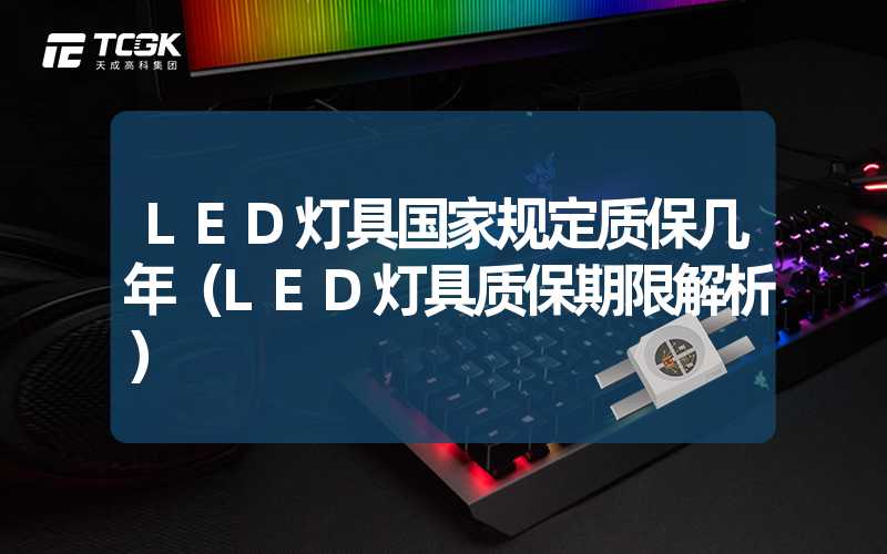 LED灯具国家规定质保几年（LED灯具质保期限解析）