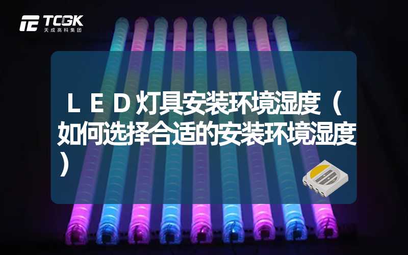 LED灯具安装环境湿度（如何选择合适的安装环境湿度）