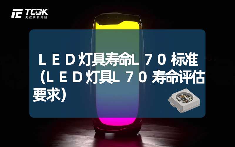 LED灯具寿命L70标准（LED灯具L70寿命评估要求）