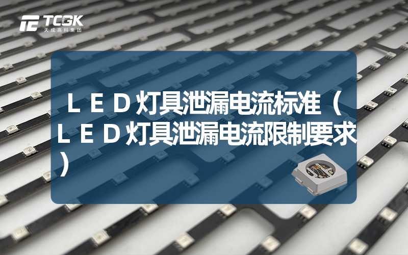 LED灯具泄漏电流标准（LED灯具泄漏电流限制要求）