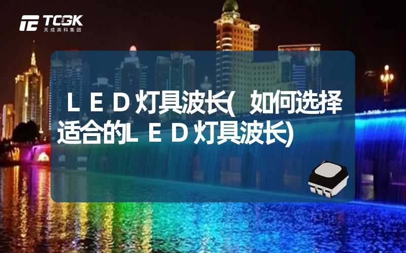 LED灯具波长(如何选择适合的LED灯具波长)