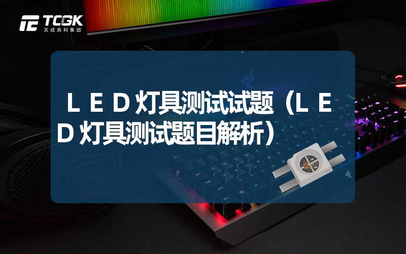 LED灯具测试试题（LED灯具测试题目解析）