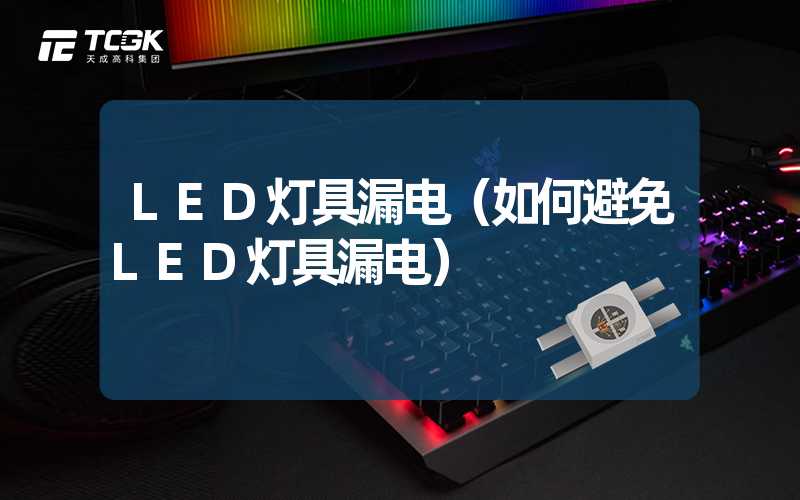 LED灯具漏电（如何避免LED灯具漏电）