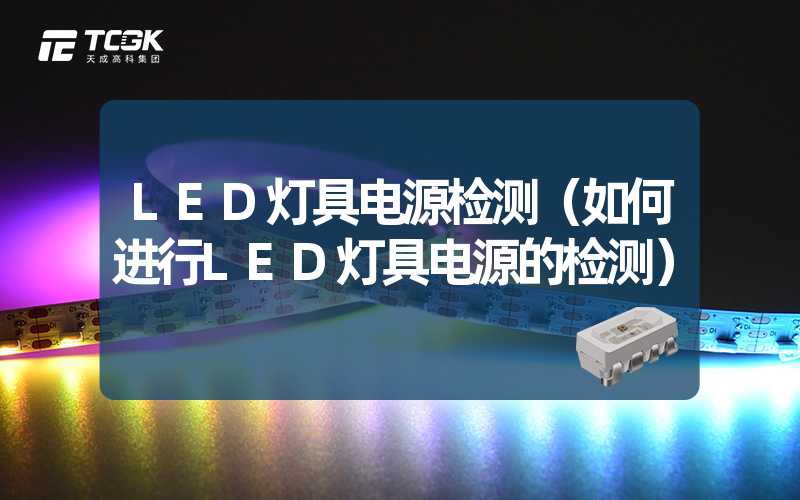 LED灯具电源检测（如何进行LED灯具电源的检测）