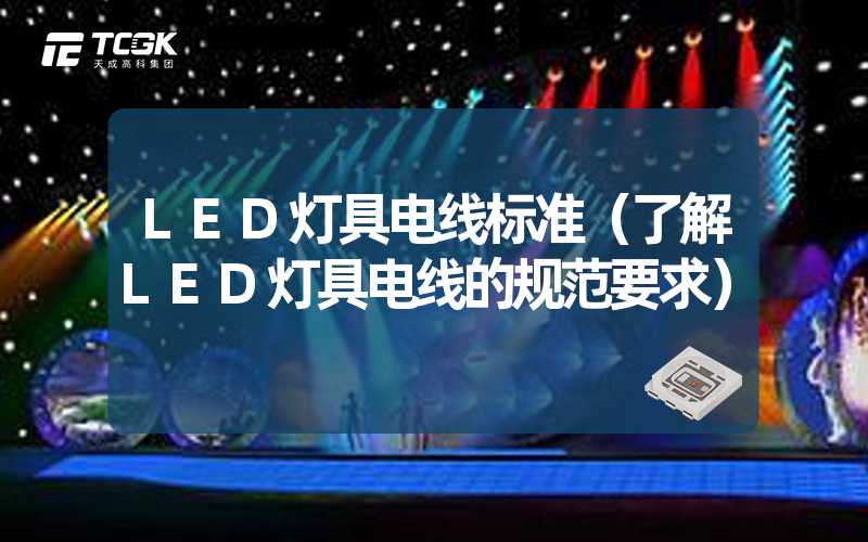 LED灯具电线标准（了解LED灯具电线的规范要求）