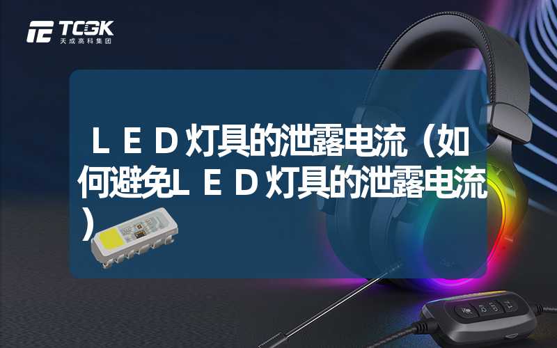 LED灯具的泄露电流（如何避免LED灯具的泄露电流）