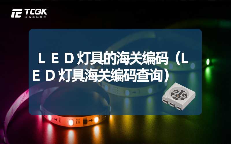 LED灯具的海关编码（LED灯具海关编码查询）