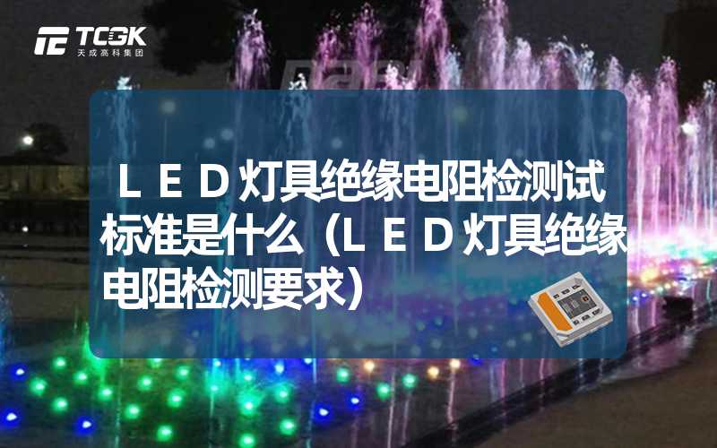 LED灯具绝缘电阻检测试标准是什么（LED灯具绝缘电阻检测要求）