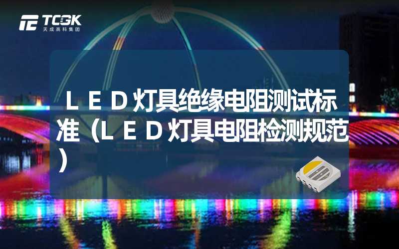 LED灯具绝缘电阻测试标准（LED灯具电阻检测规范）