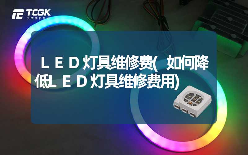 LED灯具维修费(如何降低LED灯具维修费用)