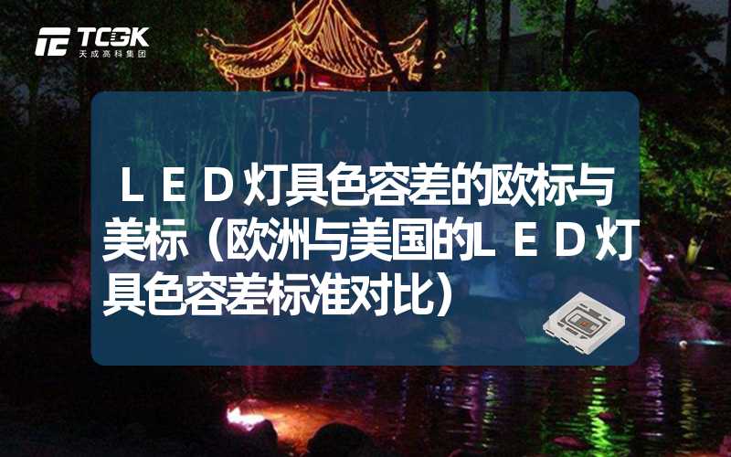 LED灯具色容差的欧标与美标（欧洲与美国的LED灯具色容差标准对比）