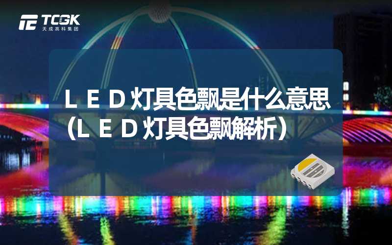 LED灯具色飘是什么意思（LED灯具色飘解析）