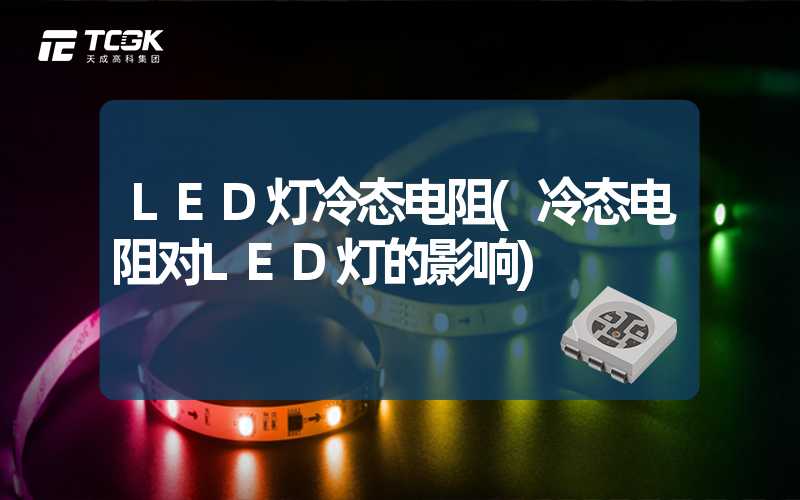 LED灯冷态电阻(冷态电阻对LED灯的影响)