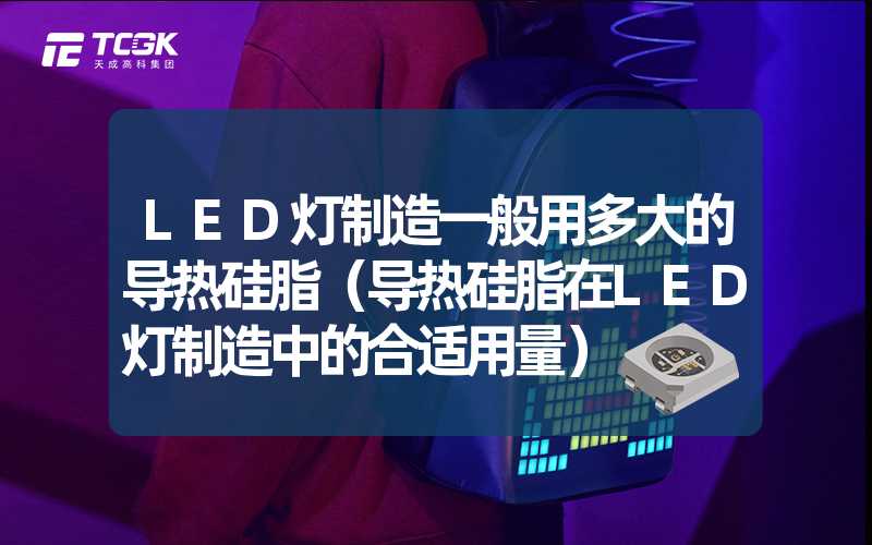 LED灯制造一般用多大的导热硅脂（导热硅脂在LED灯制造中的合适用量）