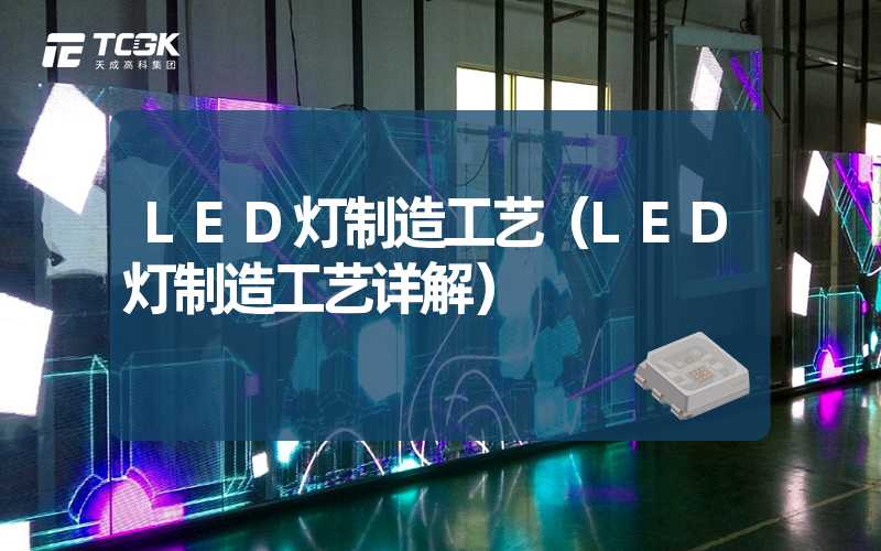 LED灯制造工艺（LED灯制造工艺详解）