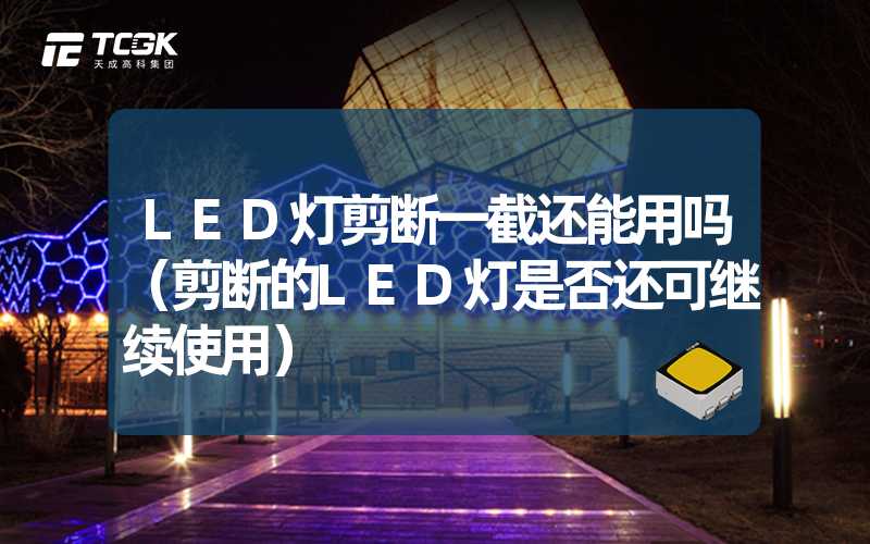 LED灯剪断一截还能用吗（剪断的LED灯是否还可继续使用）