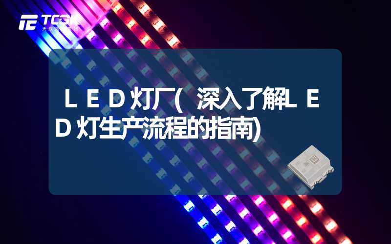 LED灯厂(深入了解LED灯生产流程的指南)