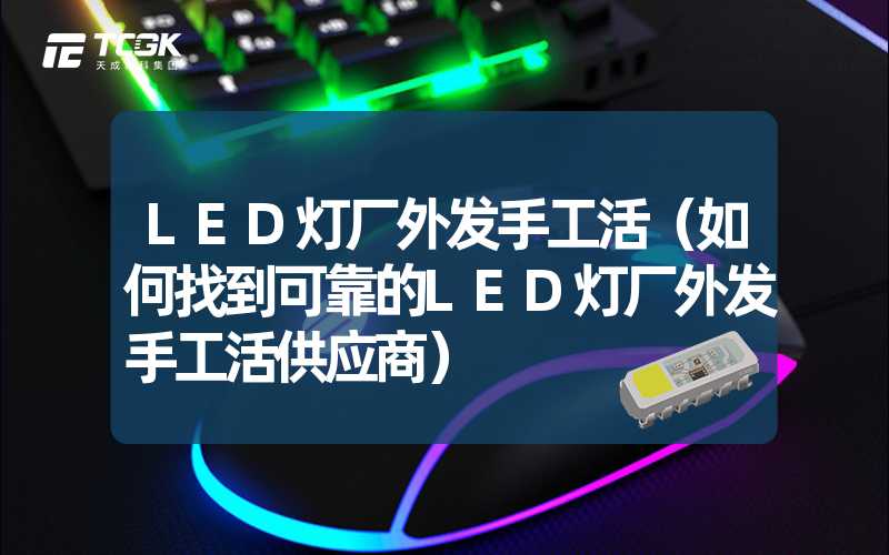 LED灯厂外发手工活（如何找到可靠的LED灯厂外发手工活供应商）