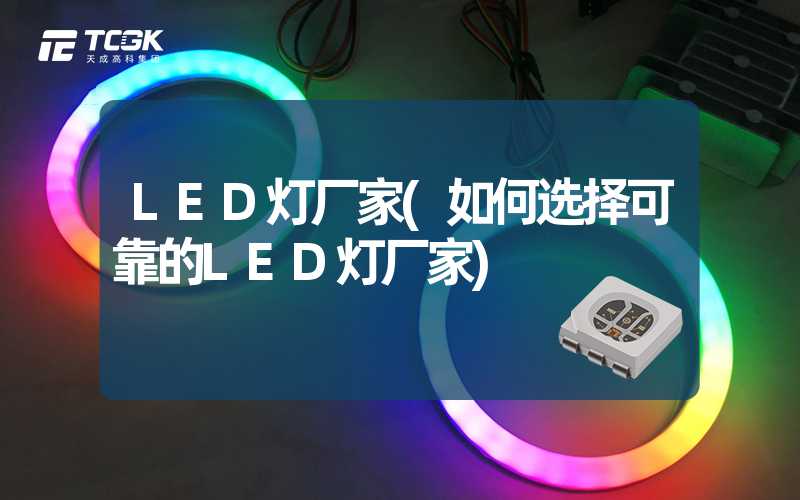 LED灯厂家(如何选择可靠的LED灯厂家)