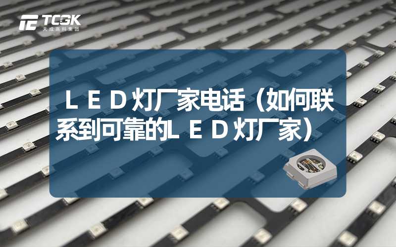 LED灯厂家电话（如何联系到可靠的LED灯厂家）