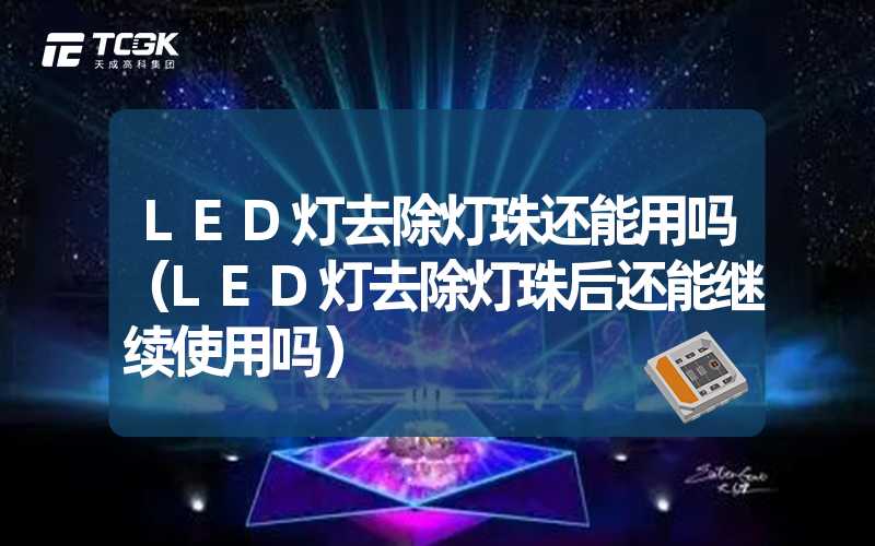 LED灯去除灯珠还能用吗（LED灯去除灯珠后还能继续使用吗）