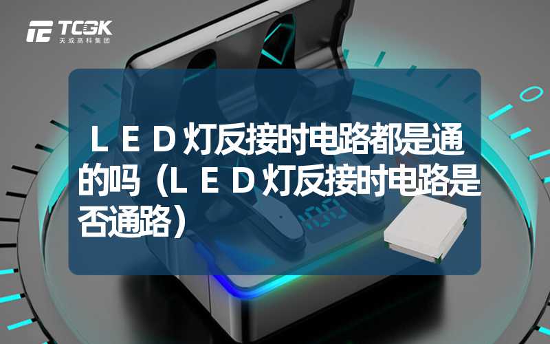 LED灯反接时电路都是通的吗（LED灯反接时电路是否通路）