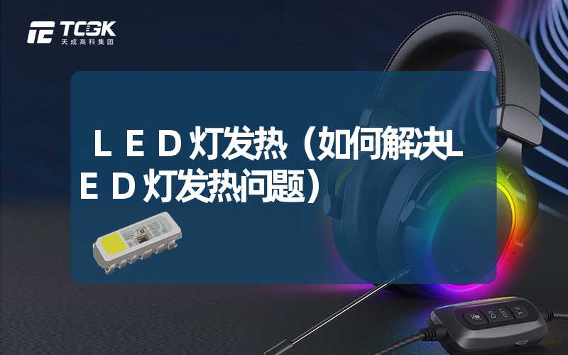 LED灯发热（如何解决LED灯发热问题）