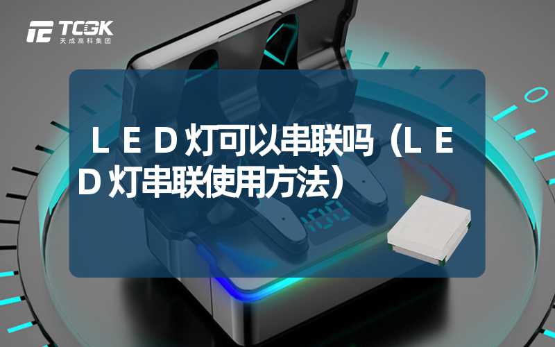 LED灯可以串联吗（LED灯串联使用方法）