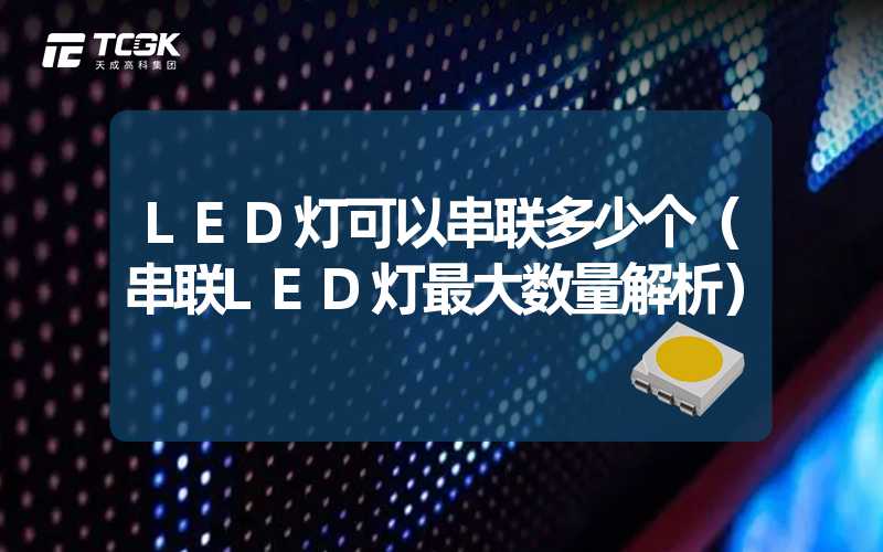 LED灯可以串联多少个（串联LED灯最大数量解析）