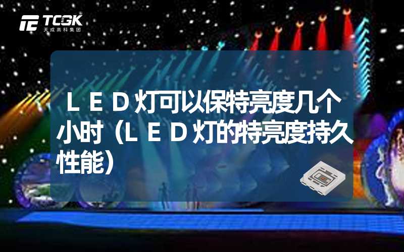 LED灯可以保特亮度几个小时（LED灯的特亮度持久性能）