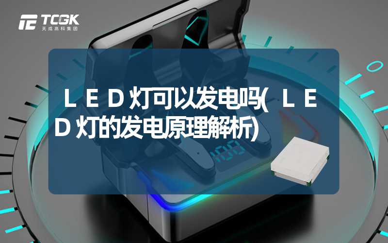 LED灯可以发电吗(LED灯的发电原理解析)