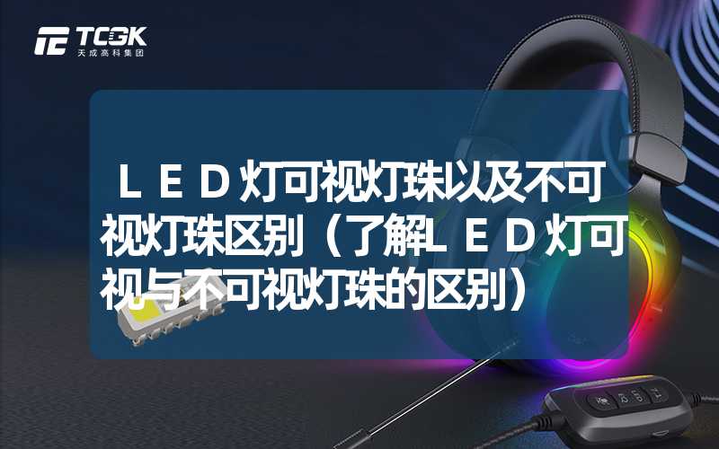 LED灯可视灯珠以及不可视灯珠区别（了解LED灯可视与不可视灯珠的区别）