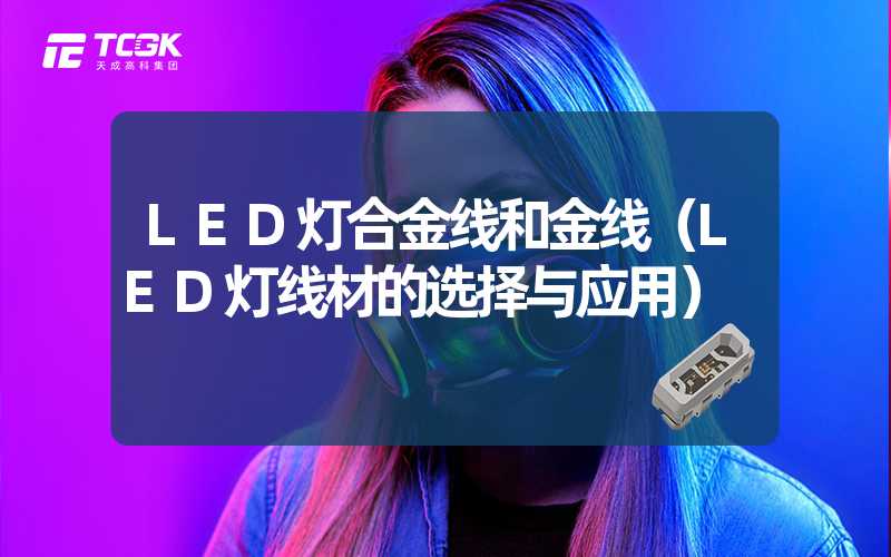 LED灯合金线和金线（LED灯线材的选择与应用）